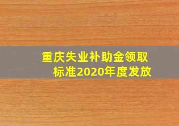 重庆失业补助金领取标准2020年度发放