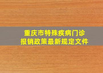 重庆市特殊疾病门诊报销政策最新规定文件