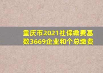 重庆市2021社保缴费基数3669企业和个总缴费