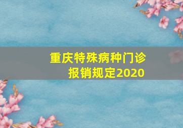 重庆特殊病种门诊报销规定2020