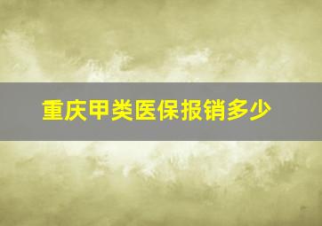 重庆甲类医保报销多少