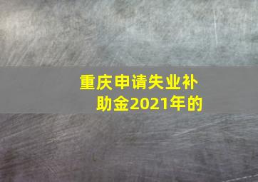 重庆申请失业补助金2021年的