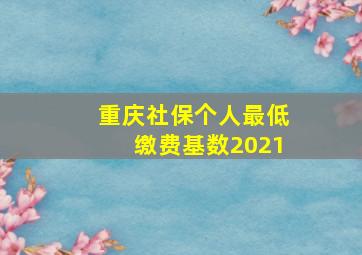 重庆社保个人最低缴费基数2021