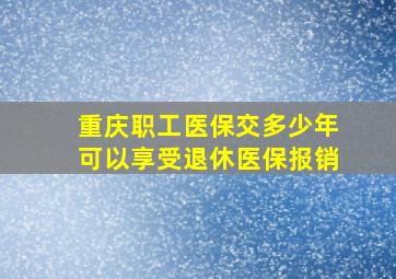 重庆职工医保交多少年可以享受退休医保报销