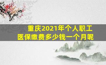 重庆2021年个人职工医保缴费多少钱一个月呢