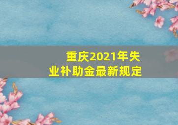 重庆2021年失业补助金最新规定