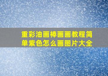 重彩油画棒画画教程简单紫色怎么画图片大全