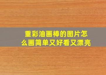 重彩油画棒的图片怎么画简单又好看又漂亮