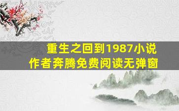 重生之回到1987小说作者奔腾免费阅读无弹窗