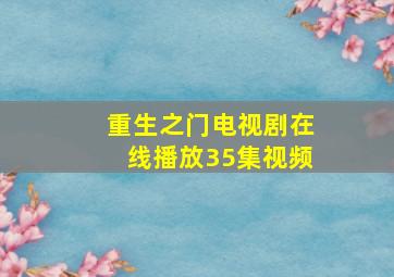 重生之门电视剧在线播放35集视频