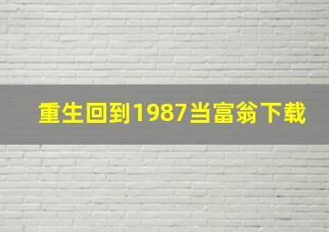 重生回到1987当富翁下载