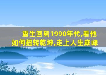 重生回到1990年代,看他如何扭转乾坤,走上人生巅峰