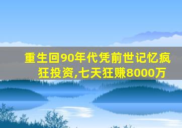 重生回90年代凭前世记忆疯狂投资,七天狂赚8000万