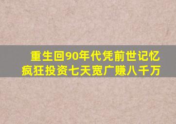 重生回90年代凭前世记忆疯狂投资七天宽广赚八千万