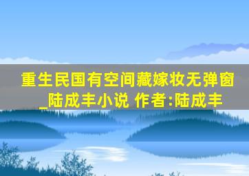 重生民国有空间藏嫁妆无弹窗_陆成丰小说 作者:陆成丰