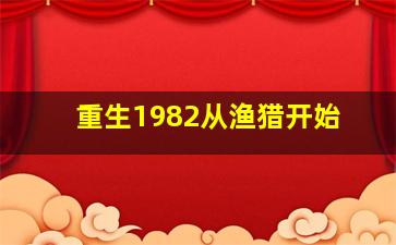 重生1982从渔猎开始