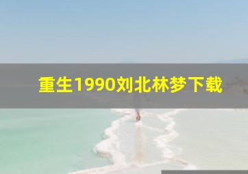 重生1990刘北林梦下载