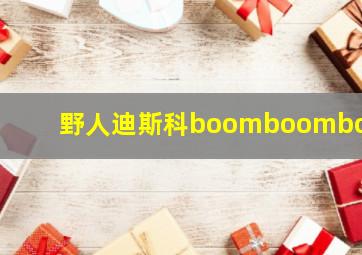 野人迪斯科boomboomboom