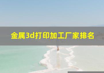 金属3d打印加工厂家排名