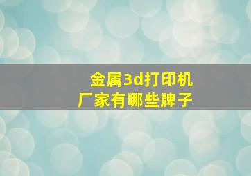 金属3d打印机厂家有哪些牌子