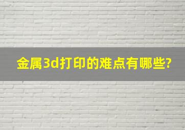 金属3d打印的难点有哪些?