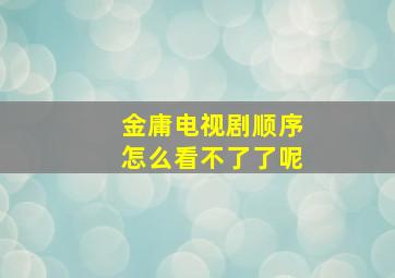 金庸电视剧顺序怎么看不了了呢