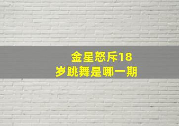 金星怒斥18岁跳舞是哪一期