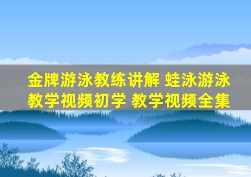 金牌游泳教练讲解 蛙泳游泳教学视频初学 教学视频全集