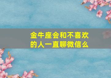 金牛座会和不喜欢的人一直聊微信么