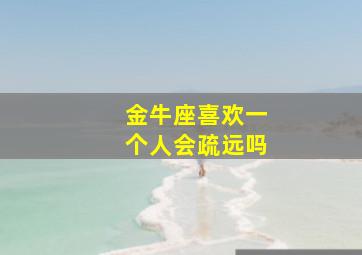 金牛座喜欢一个人会疏远吗