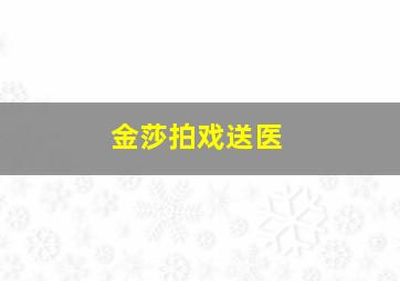 金莎拍戏送医