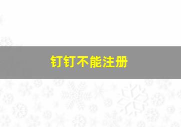 钉钉不能注册