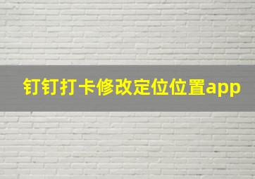 钉钉打卡修改定位位置app