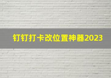 钉钉打卡改位置神器2023