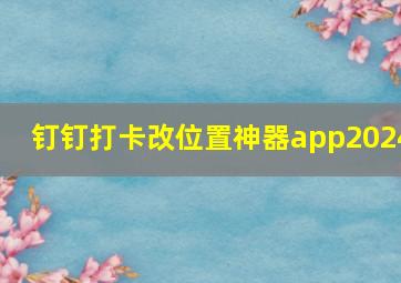 钉钉打卡改位置神器app2024