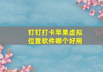 钉钉打卡苹果虚拟位置软件哪个好用