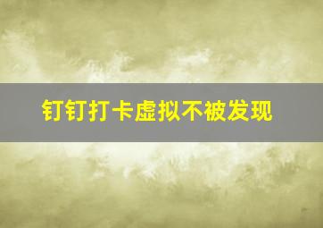 钉钉打卡虚拟不被发现