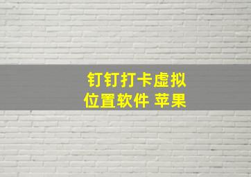 钉钉打卡虚拟位置软件 苹果