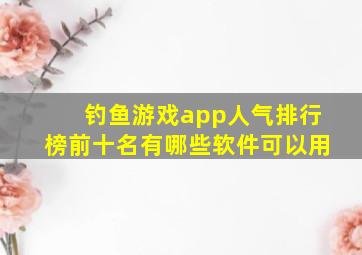 钓鱼游戏app人气排行榜前十名有哪些软件可以用