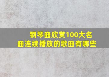 钢琴曲欣赏100大名曲连续播放的歌曲有哪些