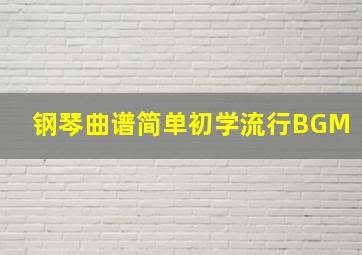 钢琴曲谱简单初学流行BGM