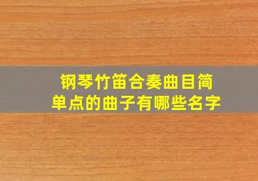 钢琴竹笛合奏曲目简单点的曲子有哪些名字