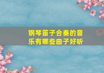 钢琴笛子合奏的音乐有哪些曲子好听