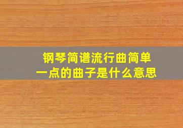 钢琴简谱流行曲简单一点的曲子是什么意思