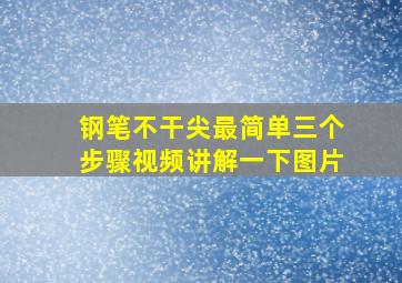 钢笔不干尖最简单三个步骤视频讲解一下图片