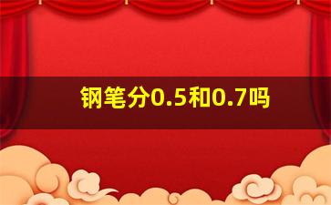 钢笔分0.5和0.7吗