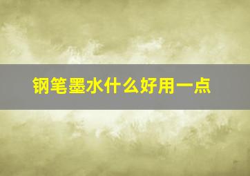 钢笔墨水什么好用一点