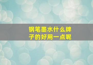 钢笔墨水什么牌子的好用一点呢