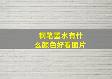 钢笔墨水有什么颜色好看图片