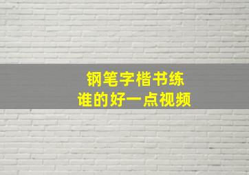 钢笔字楷书练谁的好一点视频